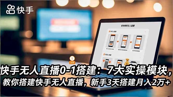 快手无人直播搭建实操：7大模块指南，新手快速上手变现策略