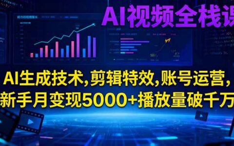 AI视频全栈课：AI生成技术、剪辑特效、账号运营实战变现攻略