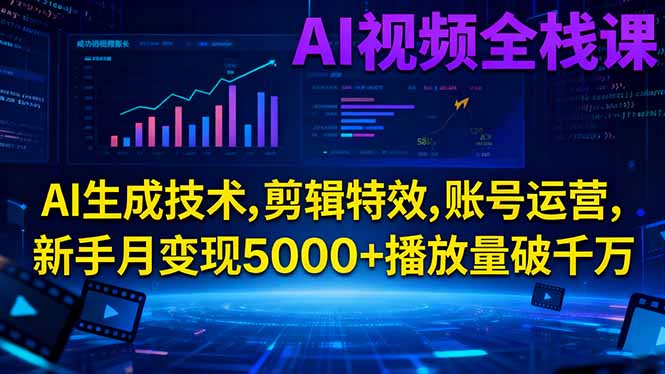 AI视频全栈课：AI生成技术、剪辑特效、账号运营实战变现攻略