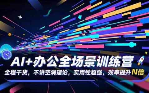 AI+办公全场景实战教程：全程干货拆解，提升效率变现案例