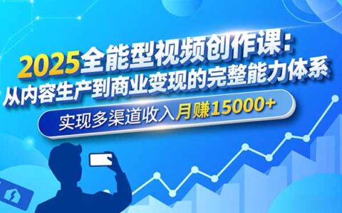 2025全能视频创作实战课：从内容生产到商业变现的完整体系，多渠道收入策略指南