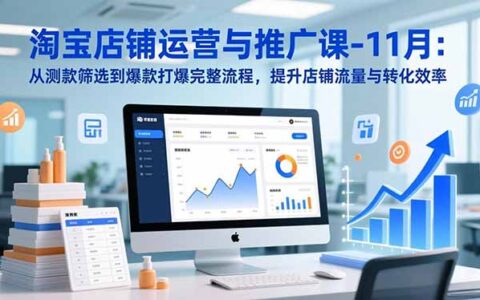 淘宝店铺运营推广实操课：从测款筛选到爆款打造完整流程，提升流量与转化效率