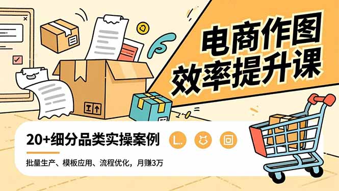 电商作图效率提升课程：批量生产、模板应用、流程优化，20+细分品类实操案例，高效变现策略