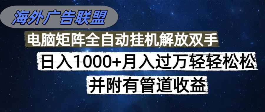 海外广告联盟实战变现攻略：高效操作与矩阵扩展，附被动收入方法