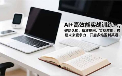 AI高效能实战课程：破除认知、精准提问、实战应用，构建竞争力与多元变现策略