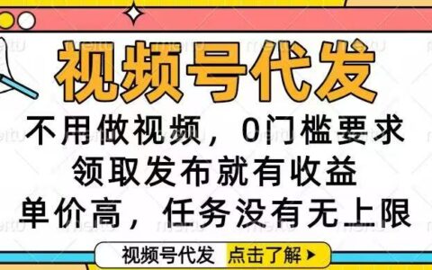 视频号代发项目：免视频制作，0门槛，高收益任务变现指南