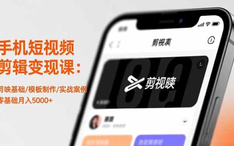 手机短视频剪辑变现课程：剪映基础/模板制作/实战案例，零基础创收指南