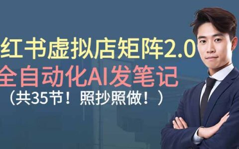 小红书虚拟店矩阵2.0：自动化化AI发笔记变现实战（35节实操课程）