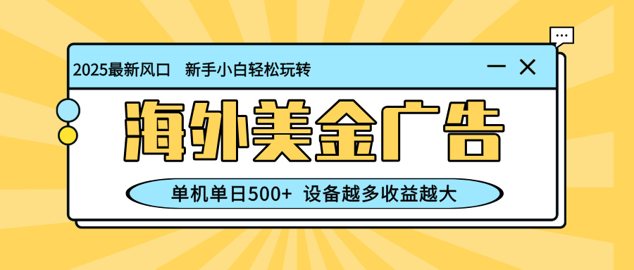最新蓝海项目，海外美金广告，单机单日500+，可矩阵放大，设备越多收益...