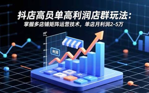 抖店高客单高利润店群策略：多店铺矩阵运营实战方法与收益案例拆解