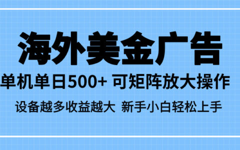 最新蓝海市场，海外美金广告，单设备500+，矩阵放大操作，设备越多收益...