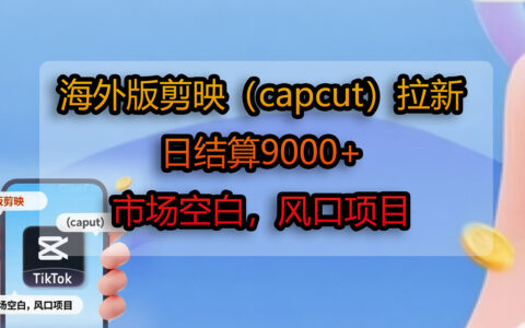 海外版剪映（CapCut）拉新项目：蓝海市场变现实战指南