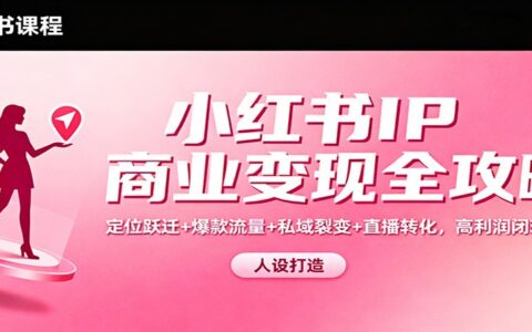 小红书IP变现实战指南：定位优化+流量策略+私域运营+直播转化，高效闭环搭建