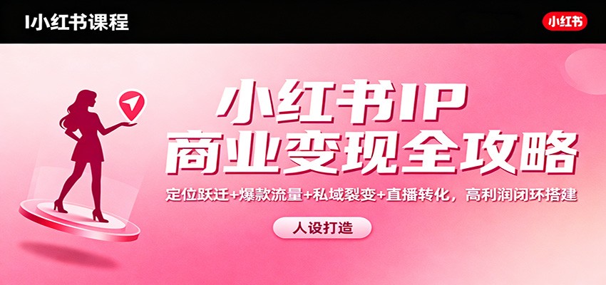 小红书IP变现实战指南：定位优化+流量策略+私域运营+直播转化，高效闭环搭建
