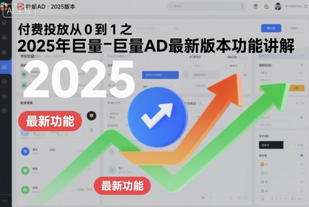 付费投放从0到1之2025年巨量AD最新功能实战指南