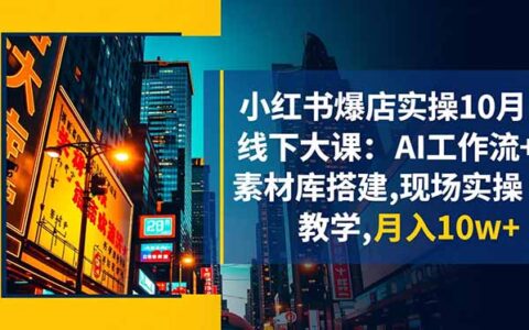 小红书爆店实操10月线下大课：AI工作流+素材库搭建,现场实操教学,月入10w+
