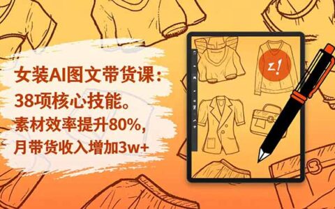 女装AI图文带货实战课程：38项核心技能拆解，提升素材效率与变现收入