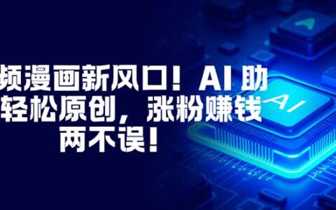 视频漫画新风口：AI辅助原创实战指南，涨粉与变现双赢