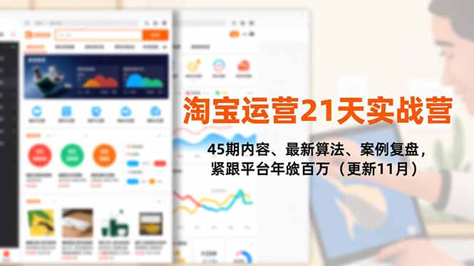 淘宝运营21天实战营：45期内容、最新算法、案例复盘，掌握平台变现策略（更新11月）
