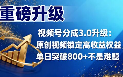 视频号分成 3.0 升级：原创视频锁定高收益权益的实战变现策略