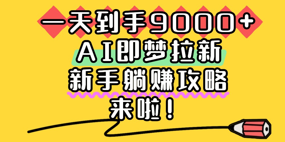 2025AI即梦拉新项目：新手变现实战指南