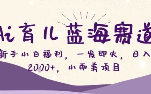 2025Ai育儿蓝海项目：新手实操变现攻略