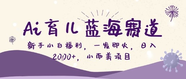 2025Ai育儿蓝海项目：新手实操变现攻略