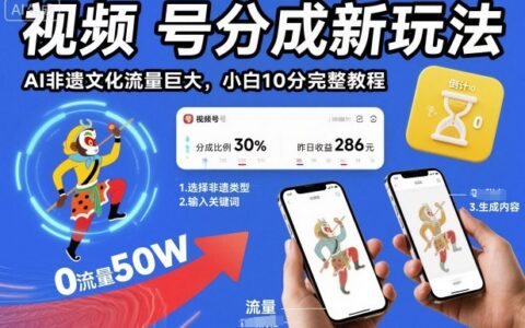 视频号分成实战：AI非遗文化变现方法，新手快速入门完整教程