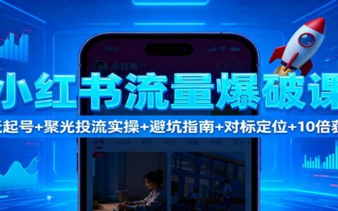 小红书流量提升实战：7天起号指南+聚光投流方法+避坑技巧+对标定位+获客优化策略