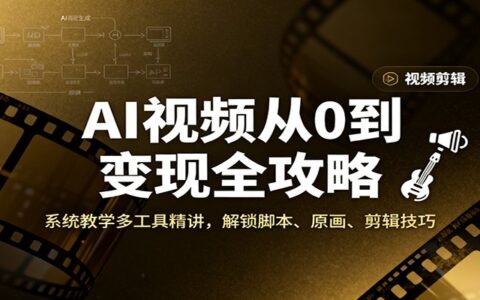 AI视频创作变现实战指南：多工具全流程精讲（脚本+原画+剪辑）
