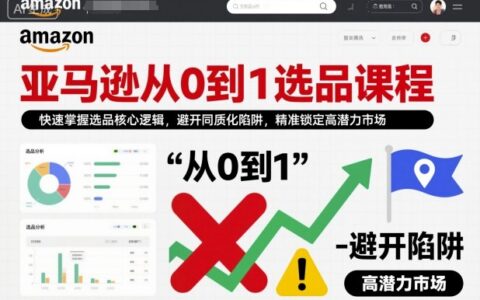 亚马逊选品实战课程：从0到1掌握核心思路，避开同质化竞争，精准锁定高潜力市场