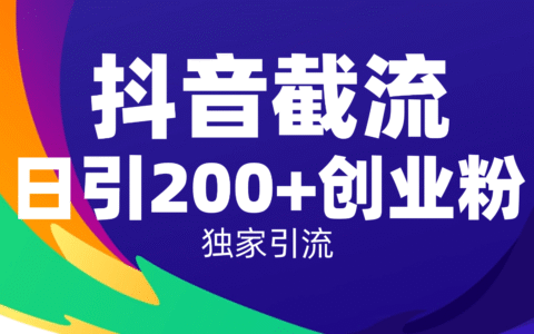 抖音截流实操指南：高效引流创业粉，简单方法附赠全流程教程