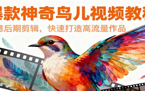 2025创意后期剪辑实战：神奇鸟儿视频高流量作品变现指南