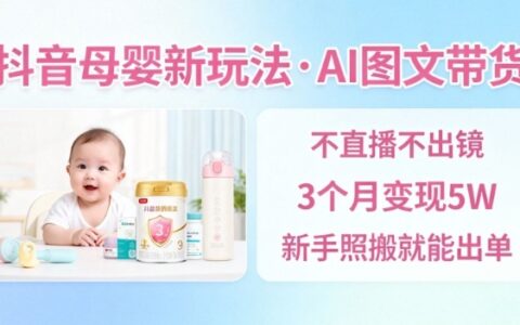 抖音母婴赛道AI图文带货变现方法：无需直播，新手实操出单指南