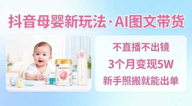 抖音母婴赛道AI图文带货变现方法：无需直播，新手实操出单指南