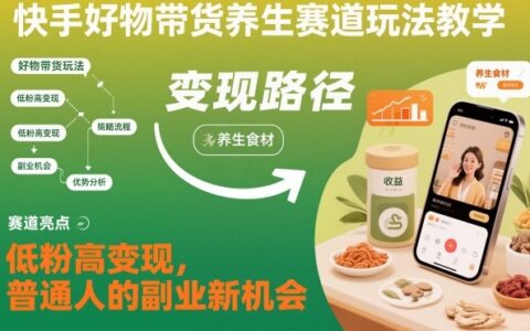 快手好物带货养生赛道实操指南：高效变现策略，普通人的副业新机会