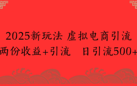 2025新玩法，虚拟电商引流，两份收益+引流 日引流500+