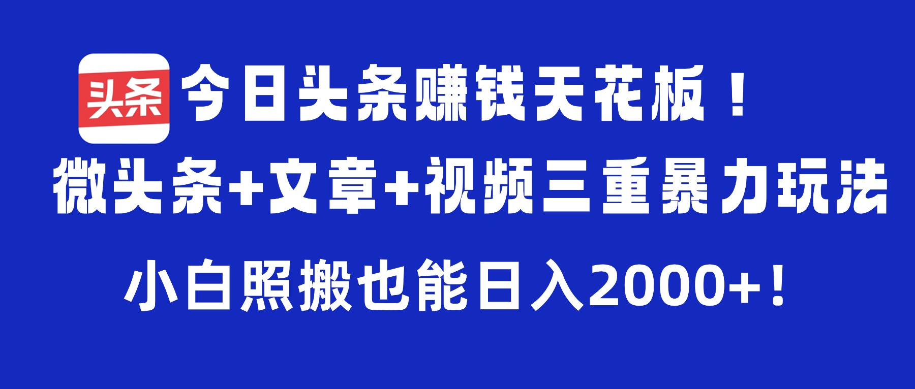 今日头条高效变现攻略：微头条+文章+视频三重实操方法，新手照搬指南