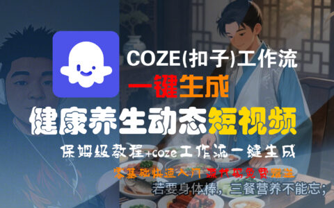 【Coze实操教程】Coze工作流高效创建，健康养生短视频变现全流程保姆级教学