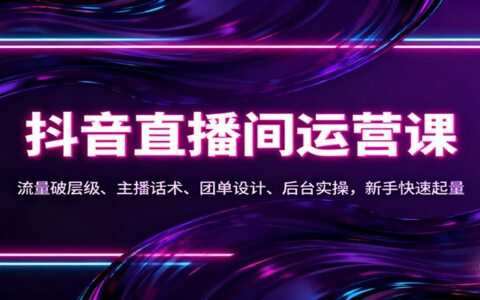 抖音同城直播间运营实战：流量突破、主播话术、团单设计、后台实操，新手变现指南