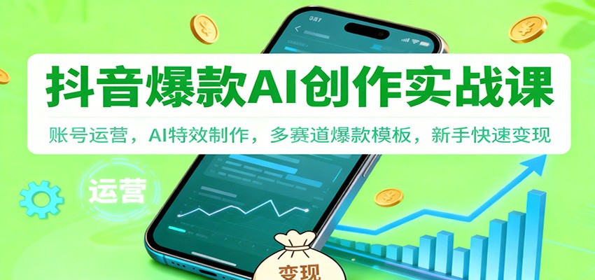 抖音AI创作实战课：账号运营、AI特效制作、多赛道模板，新手变现指南