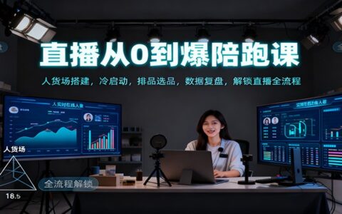 直播从0到爆实战课程：人货场搭建、冷启动、排品选品、数据复盘，解锁全流程变现策略