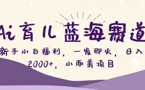 Ai育儿蓝海赛道：新手实操变现指南（小而美项目案例）