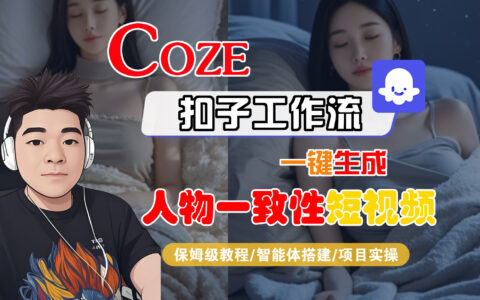 Coze工作流搭建实操教程：一键高效生成人物一致性短视频的全流程保姆级教学 - AI视频创作变现策略