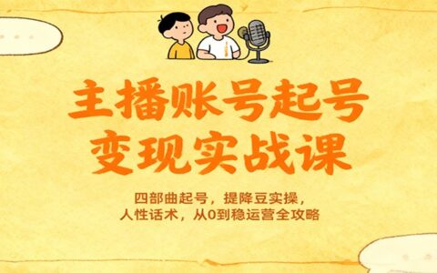 主播账号起号运营实战课：四部曲起号策略、平台规则实操、人性化话术，从0到系统运营全攻略