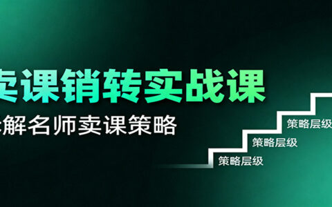 卖课销转实战课：卖课营销模型、销转公式、千万名师亿级卖课术