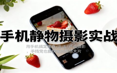 手机静物摄影实战：美食/生活/产品摄影变现指南，新手快速上手