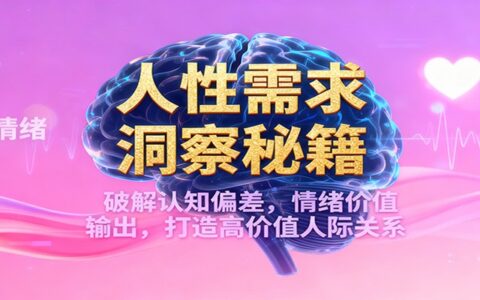 人性需求洞察实战：破解认知偏差，情绪价值输出，打造高价值人际关系变现指南