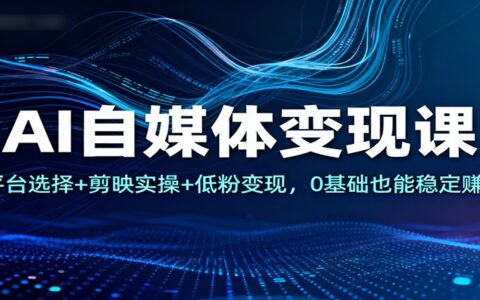 AI副业变现实操课：平台选择+剪映教学+低粉案例，0基础打造收益通道