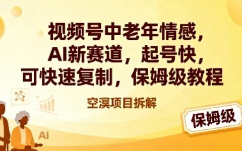 视频号中老年情感AI项目保姆级教程：实测快速启动策略与可复制变现指南